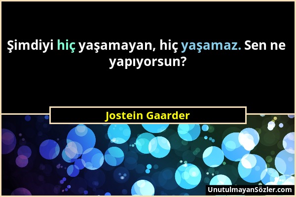 Jostein Gaarder - Şimdiyi hiç yaşamayan, hiç yaşamaz. Sen ne yapıyorsun?...