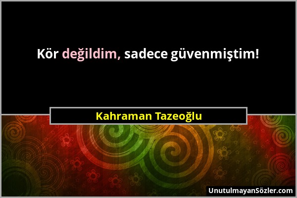 Kahraman Tazeoğlu - Kör değildim, sadece güvenmiştim!...