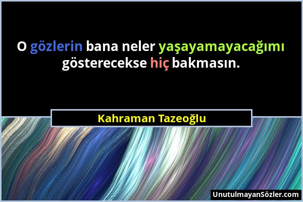 Kahraman Tazeoğlu - O gözlerin bana neler yaşayamayacağımı gösterecekse hiç bakmasın....