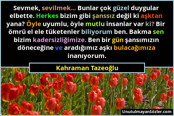 Kahraman Tazeoğlu - Sevmek, sevilmek... Bunlar çok güzel duygular elbette. Herkes bizim gibi şanssız değil ki aşktan yana? Öyle uyumlu, öyle mutlu ins...