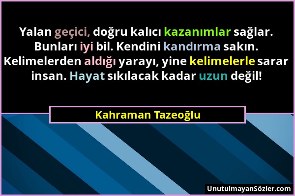 Kahraman Tazeoğlu - Yalan geçici, doğru kalıcı kazanımlar sağlar. Bunları iyi bil. Kendini kandırma sakın. Kelimelerden aldığı yarayı, yine kelimelerl...