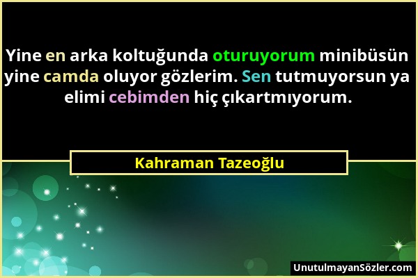 Kahraman Tazeoğlu - Yine en arka koltuğunda oturuyorum minibüsün yine camda oluyor gözlerim. Sen tutmuyorsun ya elimi cebimden hiç çıkartmıyorum....