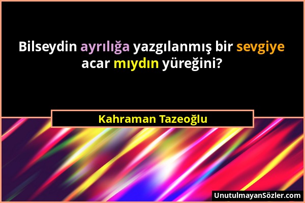 Kahraman Tazeoğlu - Bilseydin ayrılığa yazgılanmış bir sevgiye acar mıydın yüreğini?...