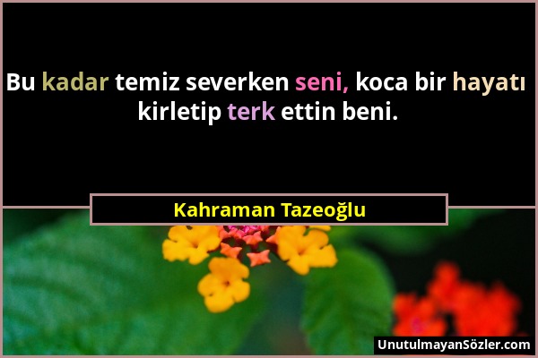 Kahraman Tazeoğlu - Bu kadar temiz severken seni, koca bir hayatı kirletip terk ettin beni....