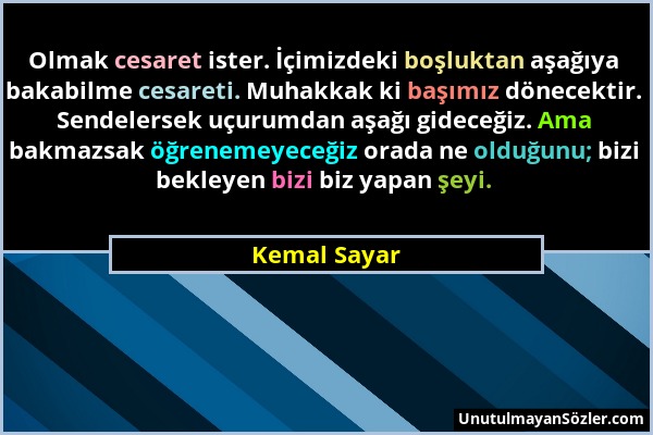 Kemal Sayar - Olmak cesaret ister. İçimizdeki boşluktan aşağıya bakabilme cesareti. Muhakkak ki başımız dönecektir. Sendelersek uçurumdan aşağı gidece...