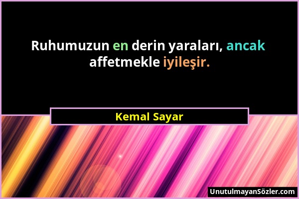 Kemal Sayar - Ruhumuzun en derin yaraları, ancak affetmekle iyileşir....