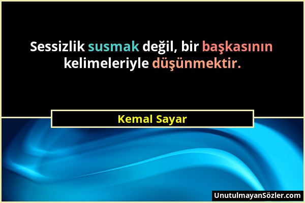 Kemal Sayar - Sessizlik susmak değil, bir başkasının kelimeleriyle düşünmektir....