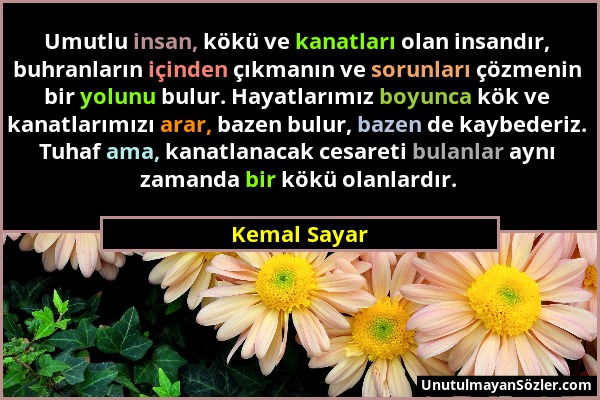 Kemal Sayar - Umutlu insan, kökü ve kanatları olan insandır, buhranların içinden çıkmanın ve sorunları çözmenin bir yolunu bulur. Hayatlarımız boyunca...