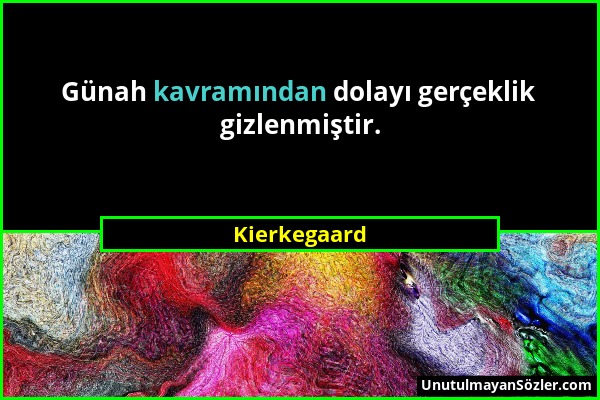 Kierkegaard - Günah kavramından dolayı gerçeklik gizlenmiştir....