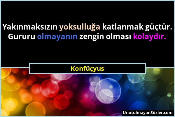 Konfüçyus - Yakınmaksızın yoksulluğa katlanmak güçtür. Gururu olmayanın zengin olması kolaydır....