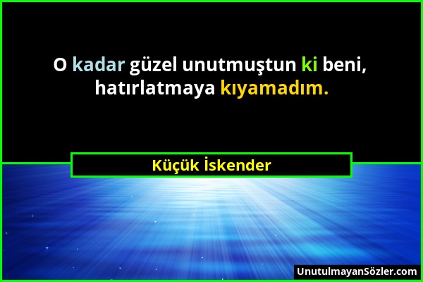 Küçük İskender - O kadar güzel unutmuştun ki beni, hatırlatmaya kıyamadım....