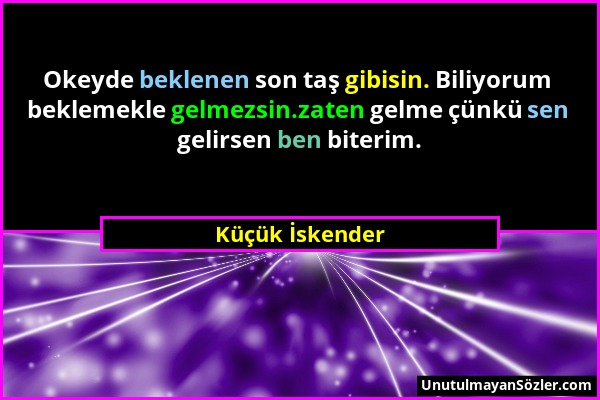 Küçük İskender - Okeyde beklenen son taş gibisin. Biliyorum beklemekle gelmezsin.zaten gelme çünkü sen gelirsen ben biterim....