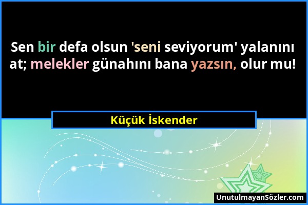 Küçük İskender - Sen bir defa olsun 'seni seviyorum' yalanını at; melekler günahını bana yazsın, olur mu!...