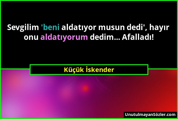 Küçük İskender - Sevgilim 'beni aldatıyor musun dedi', hayır onu aldatıyorum dedim... Afalladı!...