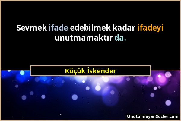 Küçük İskender - Sevmek ifade edebilmek kadar ifadeyi unutmamaktır da....