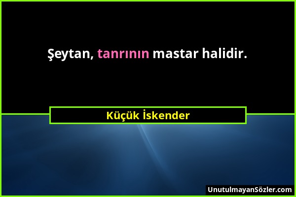 Küçük İskender - Şeytan, tanrının mastar halidir....