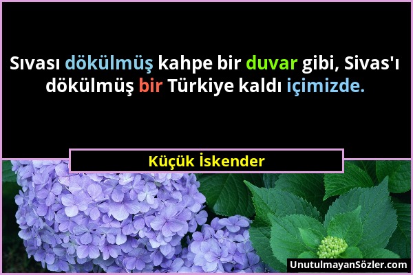 Küçük İskender - Sıvası dökülmüş kahpe bir duvar gibi, Sivas'ı dökülmüş bir Türkiye kaldı içimizde....