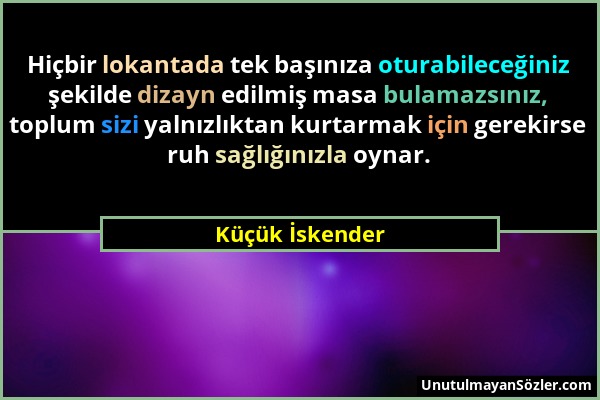 Küçük İskender - Hiçbir lokantada tek başınıza oturabileceğiniz şekilde dizayn edilmiş masa bulamazsınız, toplum sizi yalnızlıktan kurtarmak için gere...