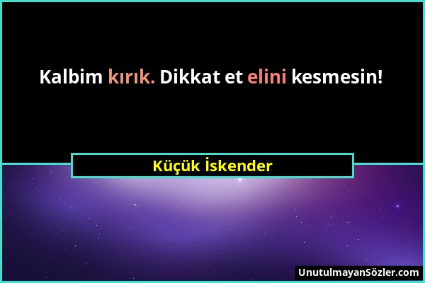 Küçük İskender - Kalbim kırık. Dikkat et elini kesmesin!...