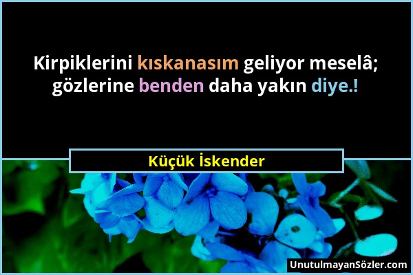 Küçük İskender - Kirpiklerini kıskanasım geliyor meselâ; gözlerine benden daha yakın diye.!...