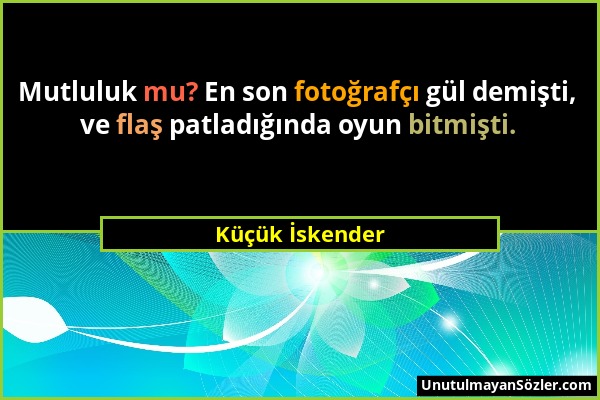 Küçük İskender - Mutluluk mu? En son fotoğrafçı gül demişti, ve flaş patladığında oyun bitmişti....