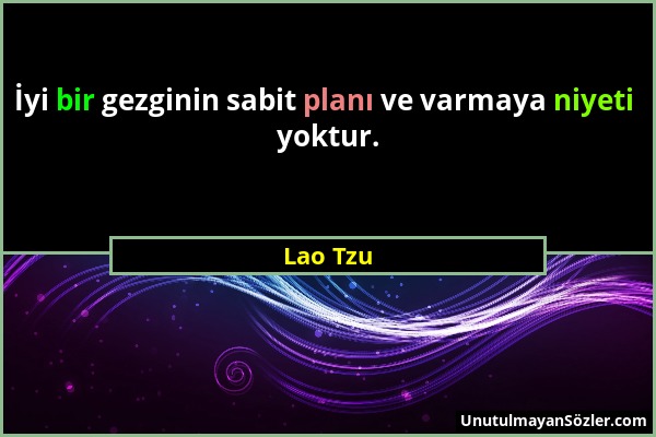 Lao Tzu - İyi bir gezginin sabit planı ve varmaya niyeti yoktur....