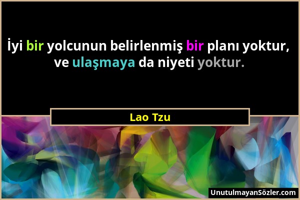 Lao Tzu - İyi bir yolcunun belirlenmiş bir planı yoktur, ve ulaşmaya da niyeti yoktur....