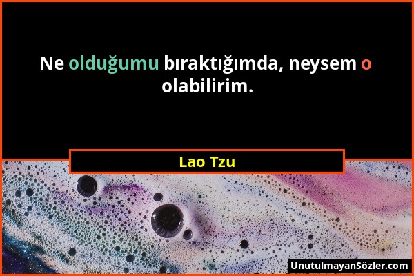 Lao Tzu - Ne olduğumu bıraktığımda, neysem o olabilirim....