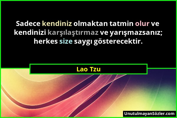 Lao Tzu - Sadece kendiniz olmaktan tatmin olur ve kendinizi karşılaştırmaz ve yarışmazsanız; herkes size saygı gösterecektir....