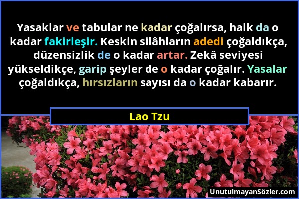 Lao Tzu - Yasaklar ve tabular ne kadar çoğalırsa, halk da o kadar fakirleşir. Keskin silâhların adedi çoğaldıkça, düzensizlik de o kadar artar. Zekâ s...