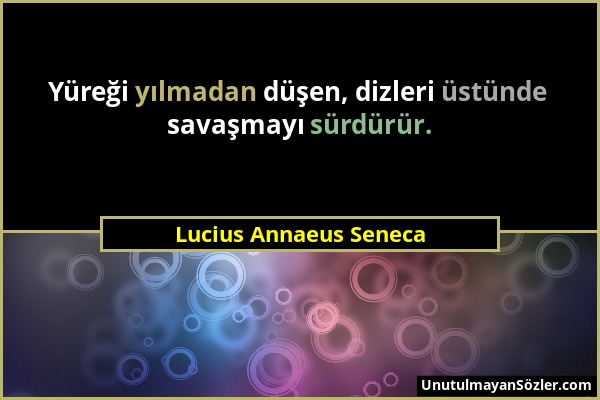 Lucius Annaeus Seneca - Yüreği yılmadan düşen, dizleri üstünde savaşmayı sürdürür....