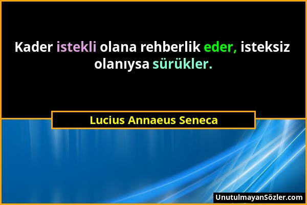 Lucius Annaeus Seneca - Kader istekli olana rehberlik eder, isteksiz olanıysa sürükler....