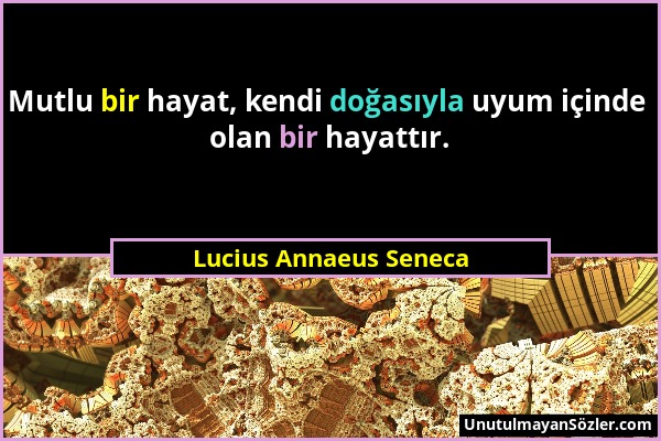 Lucius Annaeus Seneca - Mutlu bir hayat, kendi doğasıyla uyum içinde olan bir hayattır....