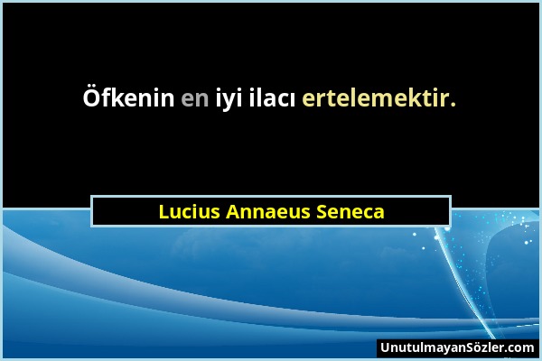 Lucius Annaeus Seneca - Öfkenin en iyi ilacı ertelemektir....