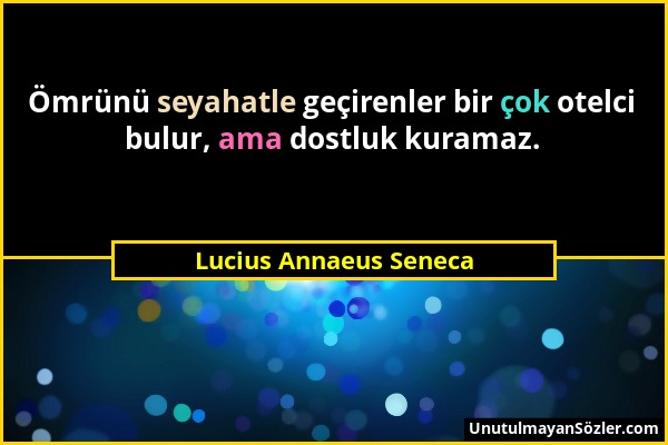 Lucius Annaeus Seneca - Ömrünü seyahatle geçirenler bir çok otelci bulur, ama dostluk kuramaz....