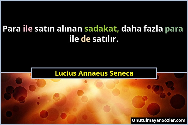 Lucius Annaeus Seneca - Para ile satın alınan sadakat, daha fazla para ile de satılır....