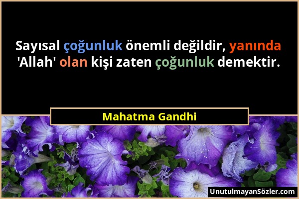 Mahatma Gandhi - Sayısal çoğunluk önemli değildir, yanında 'Allah' olan kişi zaten çoğunluk demektir....