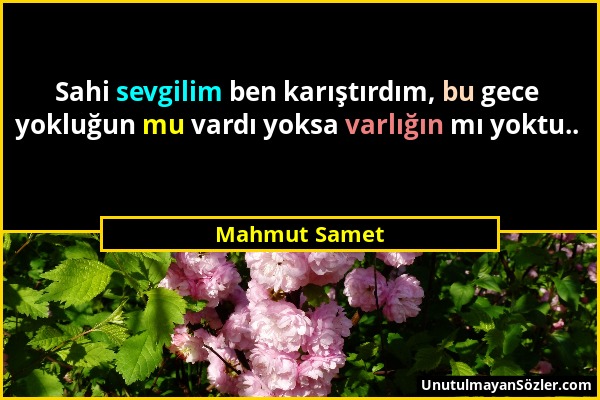 Mahmut Samet - Sahi sevgilim ben karıştırdım, bu gece yokluğun mu vardı yoksa varlığın mı yoktu.....