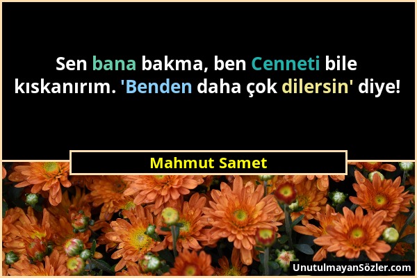 Mahmut Samet - Sen bana bakma, ben Cenneti bile kıskanırım. 'Benden daha çok dilersin' diye!...