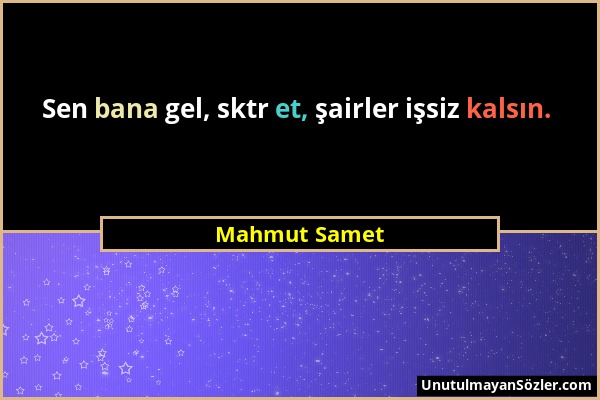 Mahmut Samet - Sen bana gel, sktr et, şairler işsiz kalsın....