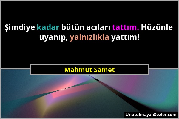 Mahmut Samet - Şimdiye kadar bütün acıları tattım. Hüzünle uyanıp, yalnızlıkla yattım!...