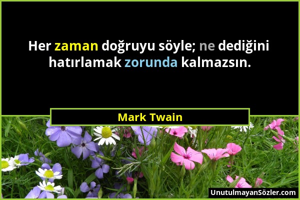 Mark Twain - Her zaman doğruyu söyle; ne dediğini hatırlamak zorunda kalmazsın....