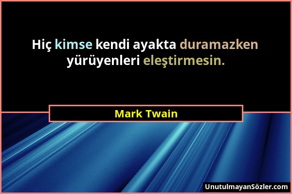 Mark Twain - Hiç kimse kendi ayakta duramazken yürüyenleri eleştirmesin....