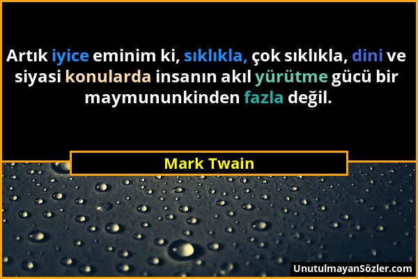 Mark Twain - Artık iyice eminim ki, sıklıkla, çok sıklıkla, dini ve siyasi konularda insanın akıl yürütme gücü bir maymununkinden fazla değil....