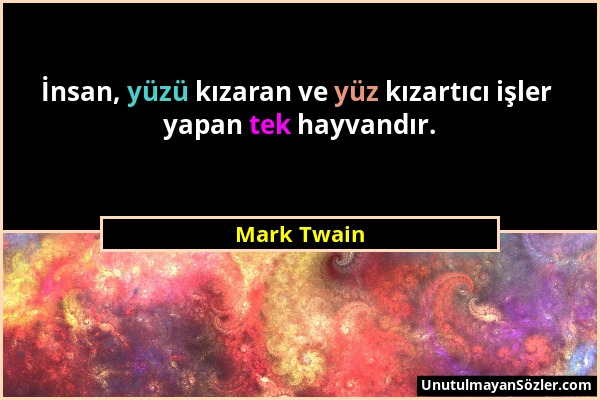 Mark Twain - İnsan, yüzü kızaran ve yüz kızartıcı işler yapan tek hayvandır....