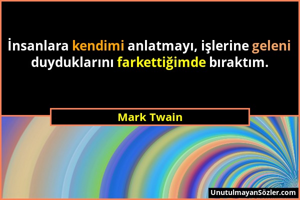 Mark Twain - İnsanlara kendimi anlatmayı, işlerine geleni duyduklarını farkettiğimde bıraktım....