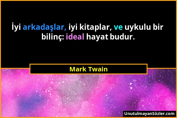 Mark Twain - İyi arkadaşlar, iyi kitaplar, ve uykulu bir bilinç: ideal hayat budur....