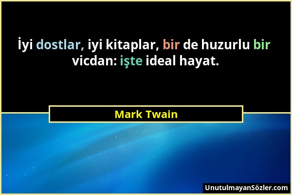 Mark Twain - İyi dostlar, iyi kitaplar, bir de huzurlu bir vicdan: işte ideal hayat....