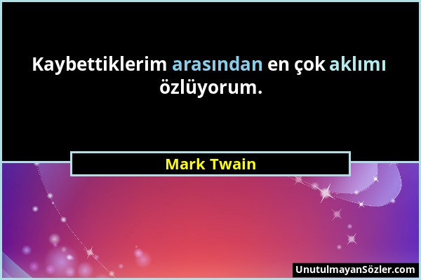 Mark Twain - Kaybettiklerim arasından en çok aklımı özlüyorum....