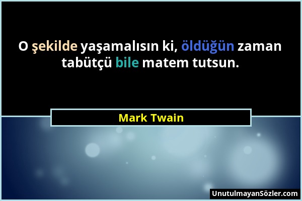 Mark Twain - O şekilde yaşamalısın ki, öldüğün zaman tabütçü bile matem tutsun....